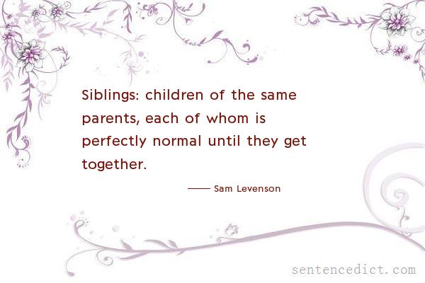 Good sentence's beautiful picture_Siblings: children of the same parents, each of whom is perfectly normal until they get together.