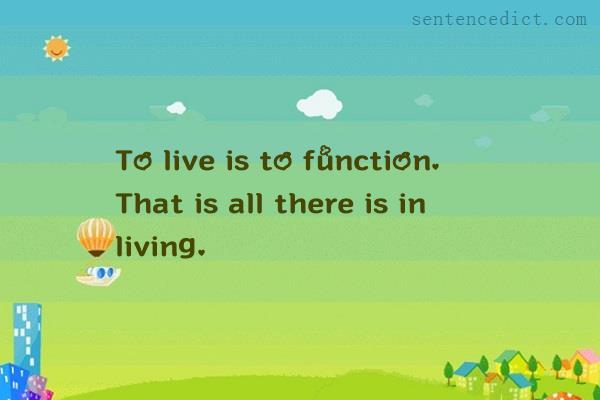 Good sentence's beautiful picture_To live is to function. That is all there is in living.