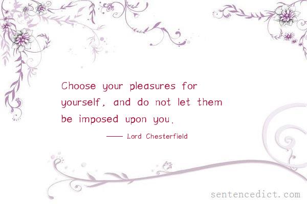 Good sentence's beautiful picture_Choose your pleasures for yourself, and do not let them be imposed upon you.