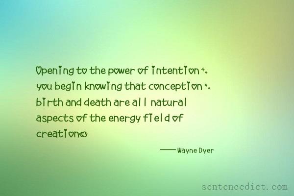 Good sentence's beautiful picture_Opening to the power of intention, you begin knowing that conception, birth and death are all natural aspects of the energy field of creation.