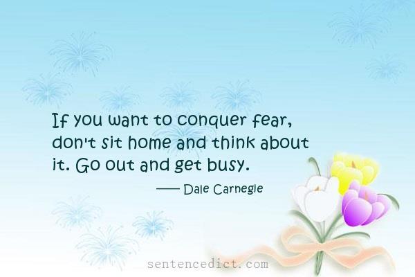 Good sentence's beautiful picture_If you want to conquer fear, don't sit home and think about it. Go out and get busy.
