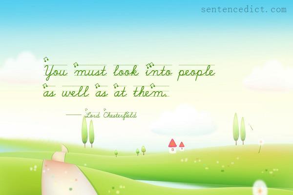 Good sentence's beautiful picture_You must look into people as well as at them.