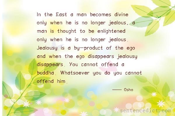 Good sentence's beautiful picture_In the East a man becomes divine only when he is no longer jealous, a man is thought to be enlightened only when he is no longer jealous. Jealousy is a by-product of the ego and when the ego disappears jealousy disappears. You cannot offend a buddha. Whatsoever you do you cannot offend him.