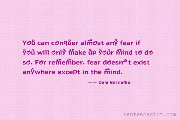 Good sentence's beautiful picture_You can conquer almost any fear if you will only make up your mind to do so. For remember, fear doesn't exist anywhere except in the mind.