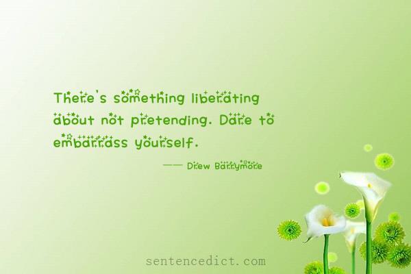 Good sentence's beautiful picture_There's something liberating about not pretending. Dare to embarrass yourself.