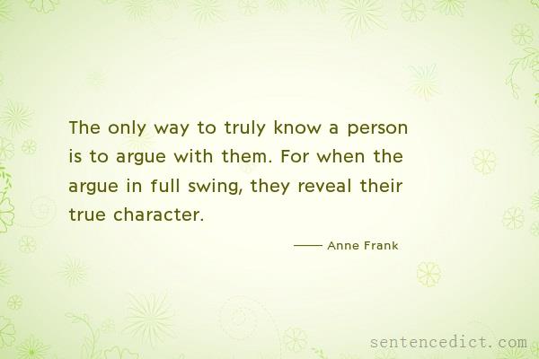 Good sentence's beautiful picture_The only way to truly know a person is to argue with them. For when the argue in full swing, they reveal their true character.