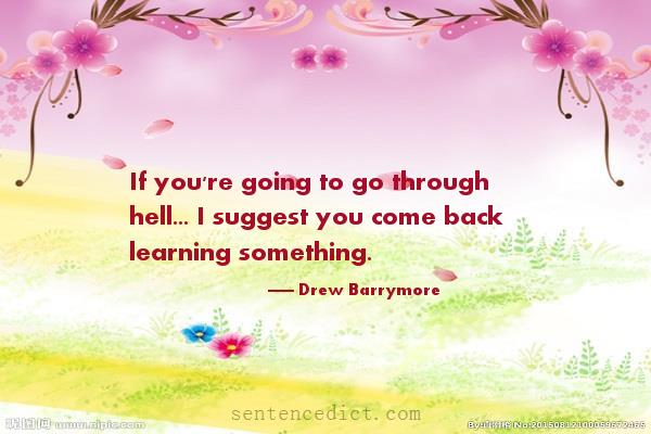 Good sentence's beautiful picture_If you're going to go through hell... I suggest you come back learning something.