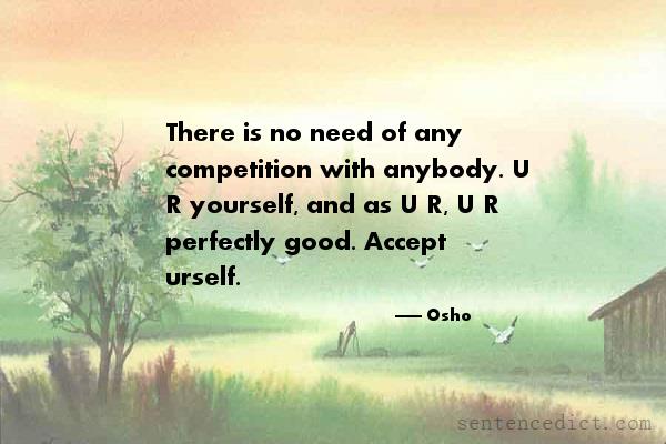 Good sentence's beautiful picture_There is no need of any competition with anybody. U R yourself, and as U R, U R perfectly good. Accept urself.