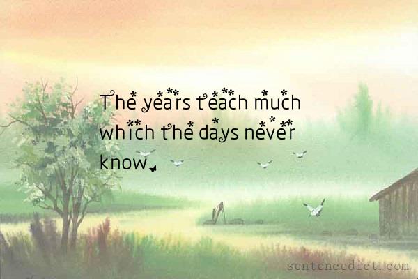 Good sentence's beautiful picture_The years teach much which the days never know.