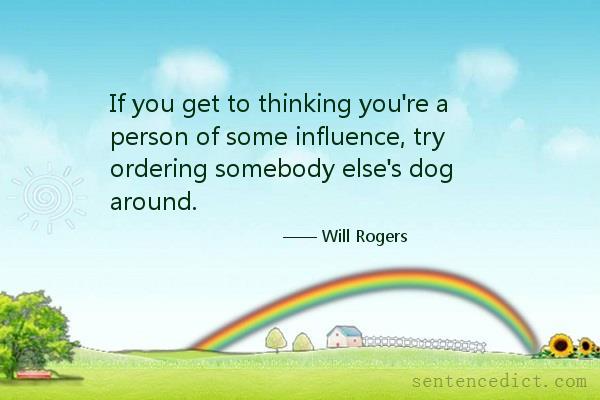 Good sentence's beautiful picture_If you get to thinking you're a person of some influence, try ordering somebody else's dog around.