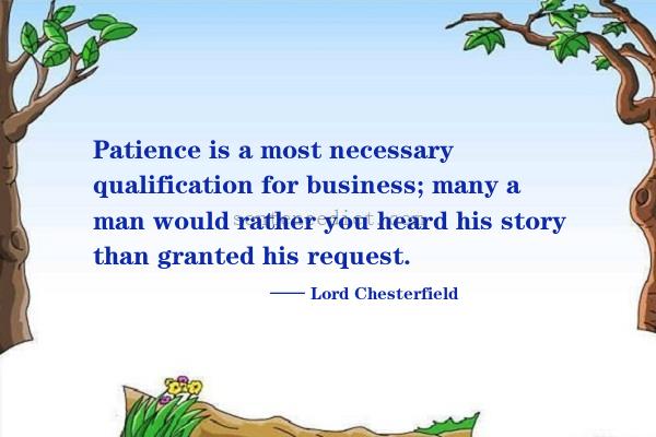 Good sentence's beautiful picture_Patience is a most necessary qualification for business; many a man would rather you heard his story than granted his request.