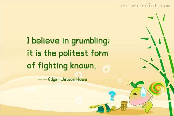 Good sentence's beautiful picture_I believe in grumbling; it is the politest form of fighting known.
