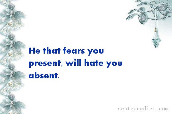 Good sentence's beautiful picture_He that fears you present, will hate you absent.