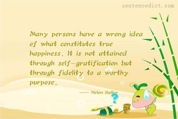 Good sentence's beautiful picture_Many persons have a wrong idea of what constitutes true happiness. It is not attained through self-gratification but through fidelity to a worthy purpose.