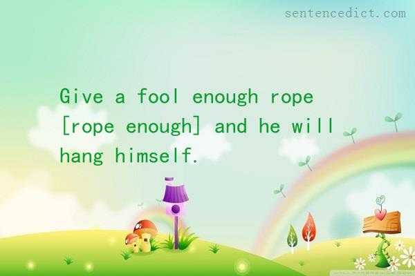 Good sentence's beautiful picture_Give a fool enough rope [rope enough] and he will hang himself.