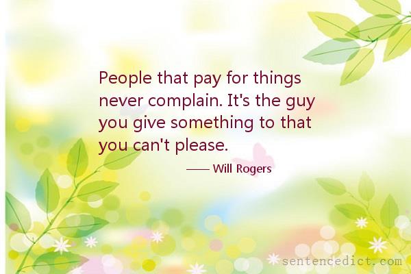 Good sentence's beautiful picture_People that pay for things never complain. It's the guy you give something to that you can't please.