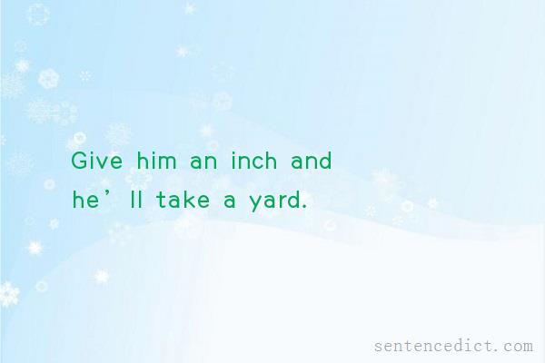 Good sentence's beautiful picture_Give him an inch and he’ll take a yard.