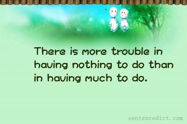 Good sentence's beautiful picture_There is more trouble in having nothing to do than in having much to do.
