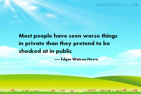 Good sentence's beautiful picture_Most people have seen worse things in private than they pretend to be shocked at in public.