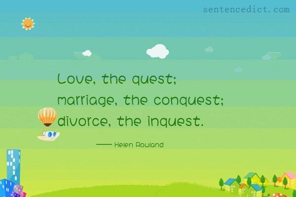 Good sentence's beautiful picture_Love, the quest; marriage, the conquest; divorce, the inquest.