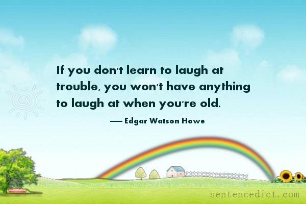 Good sentence's beautiful picture_If you don't learn to laugh at trouble, you won't have anything to laugh at when you're old.