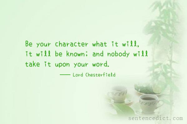 Good sentence's beautiful picture_Be your character what it will, it will be known; and nobody will take it upon your word.