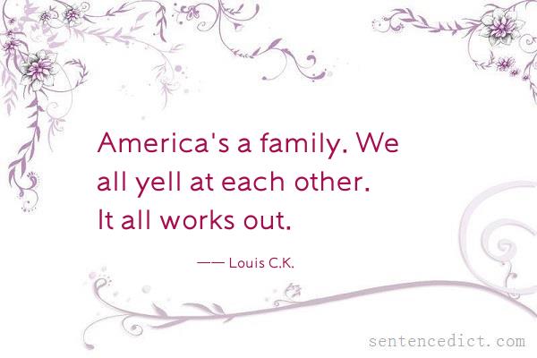 Good sentence's beautiful picture_America's a family. We all yell at each other. It all works out.