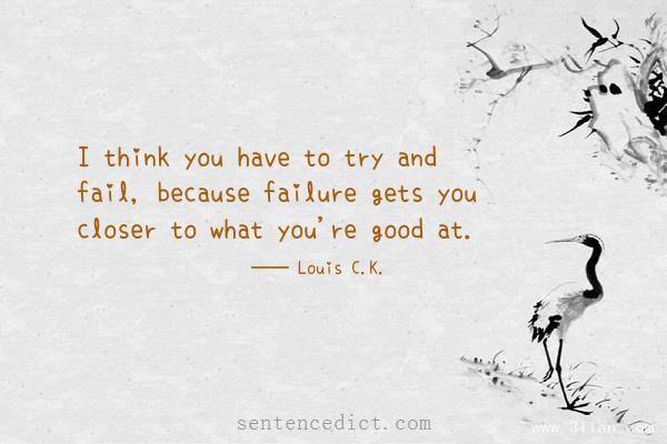 Good sentence's beautiful picture_I think you have to try and fail, because failure gets you closer to what you're good at.