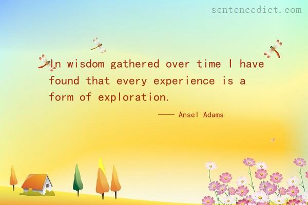 Good sentence's beautiful picture_In wisdom gathered over time I have found that every experience is a form of exploration.