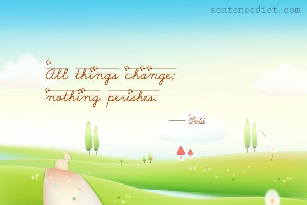 Good sentence's beautiful picture_All things change; nothing perishes.