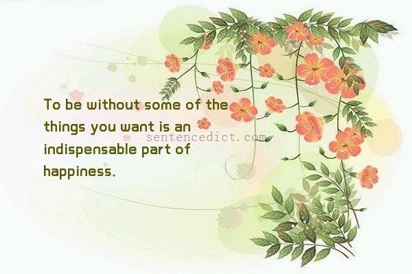 Good sentence's beautiful picture_To be without some of the things you want is an indispensable part of happiness.