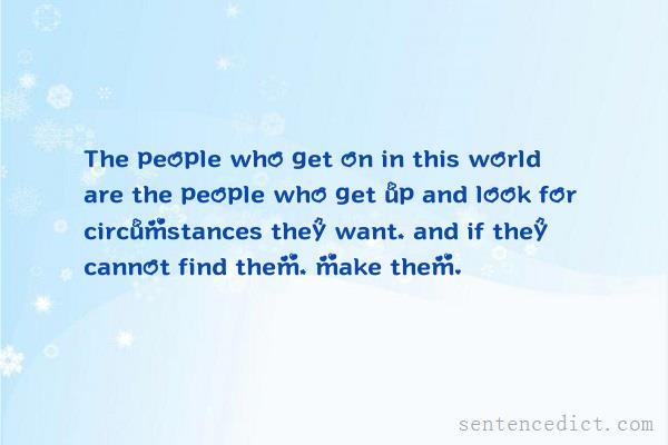 Good sentence's beautiful picture_The people who get on in this world are the people who get up and look for circumstances they want, and if they cannot find them, make them.