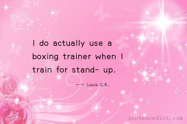 Good sentence's beautiful picture_I do actually use a boxing trainer when I train for stand- up.