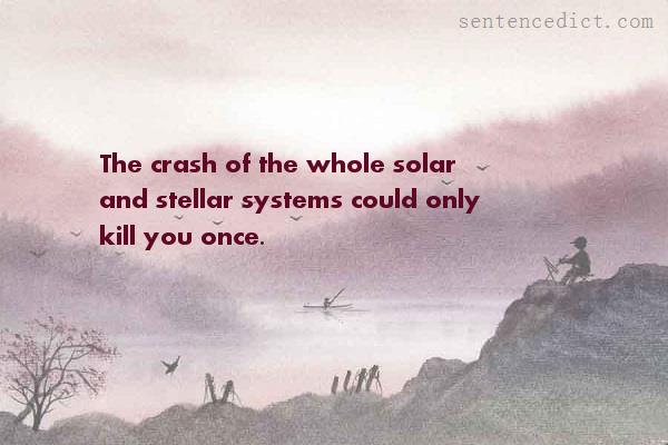 Good sentence's beautiful picture_The crash of the whole solar and stellar systems could only kill you once.