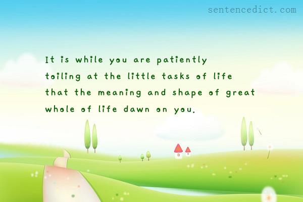 Good sentence's beautiful picture_It is while you are patiently toiling at the little tasks of life that the meaning and shape of great whole of life dawn on you.