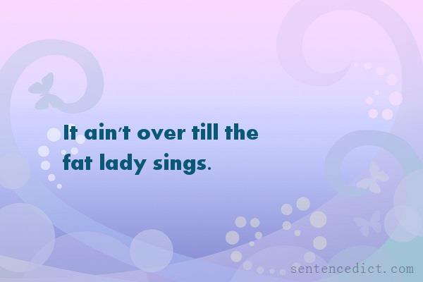 Good sentence's beautiful picture_It ain't over till the fat lady sings.
