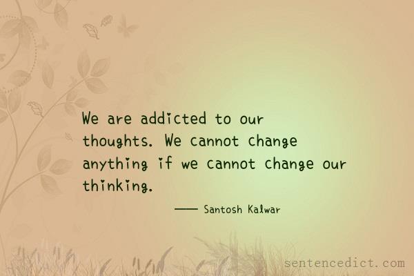 Good sentence's beautiful picture_We are addicted to our thoughts. We cannot change anything if we cannot change our thinking.