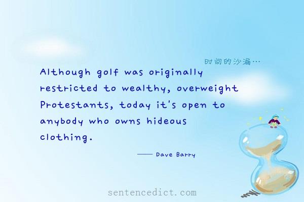 Good sentence's beautiful picture_Although golf was originally restricted to wealthy, overweight Protestants, today it's open to anybody who owns hideous clothing.