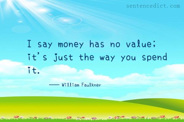 Good sentence's beautiful picture_I say money has no value; it's just the way you spend it.