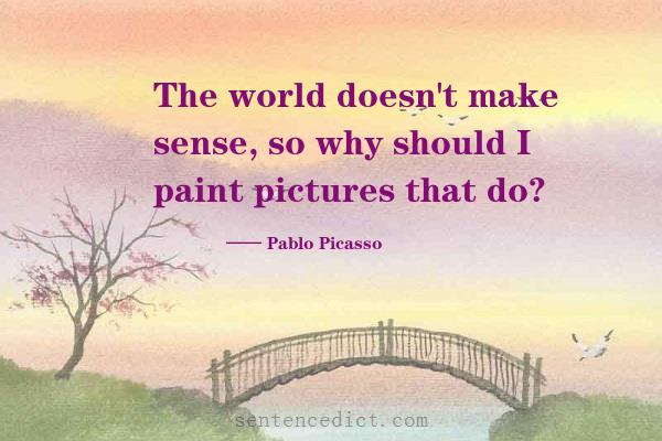 Good sentence's beautiful picture_The world doesn't make sense, so why should I paint pictures that do?
