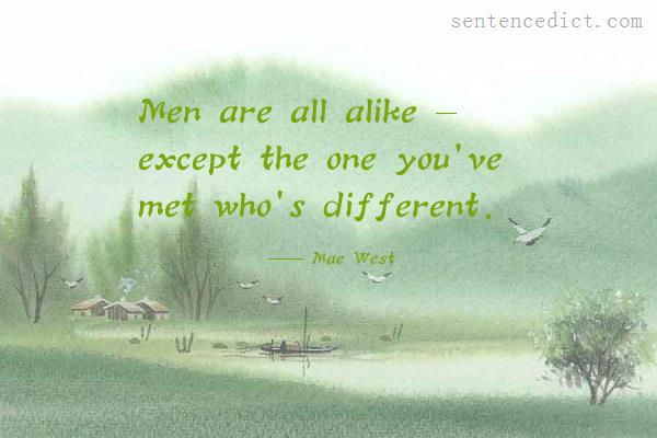 Good sentence's beautiful picture_Men are all alike - except the one you've met who's different.