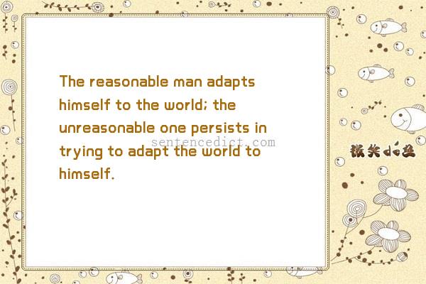 Good sentence's beautiful picture_The reasonable man adapts himself to the world; the unreasonable one persists in trying to adapt the world to himself.