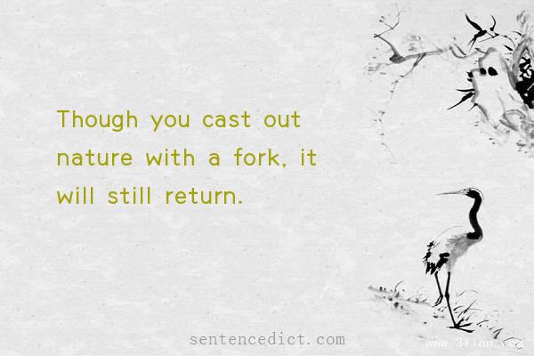 Good sentence's beautiful picture_Though you cast out nature with a fork, it will still return.